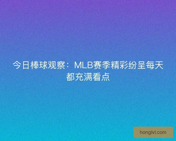 今日棒球观察：MLB赛季精彩纷呈每天都充满看点